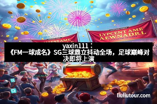 yaxin111:《FM一球成名》SG三球鼎立抖动全场,足球巅峰对决即将上演