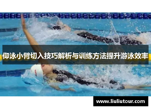 仰泳小臂切入技巧解析与训练方法提升游泳效率